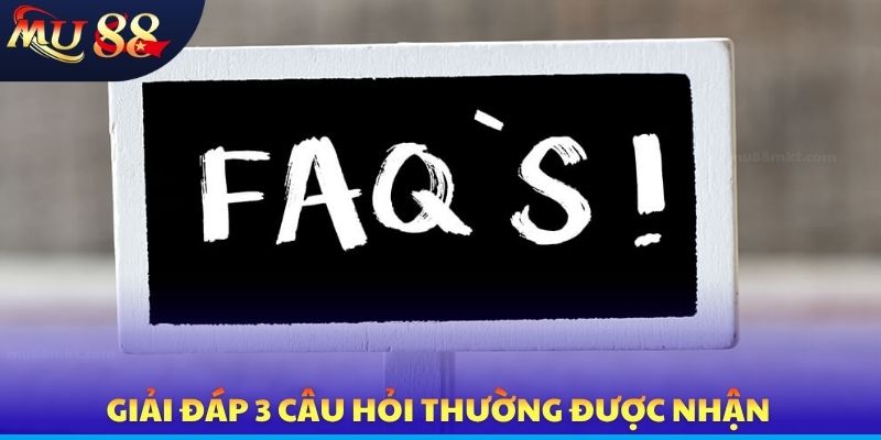 Giải đáp 3 câu hỏi thường được nhận